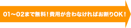 01~02まで無料!費用が合わなければお断りOK!